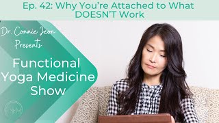 Functional Yoga Medicine Show Ep. 42: Why You’re Attached to What DOESN’T Work