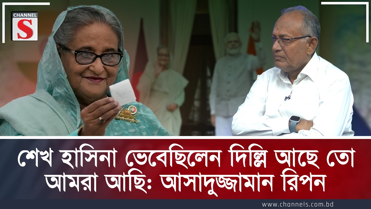 শেখ হাসিনা ভেবেছিলেন দিল্লি আছে তো আমরা আছি: আসাদুজ্জামান রিপন  | Channel S