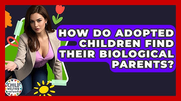 How Do Adopted Children Find Their Biological Parents? - Child Welfare Network