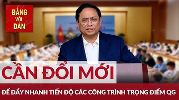 Cần đổi mới cách làm để đẩy nhanh tiến độ các công trình trọng điểm quốc gia | Đảng với Dân