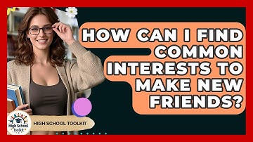 How Can I Find Common Interests To Make New Friends? - High School Toolkit