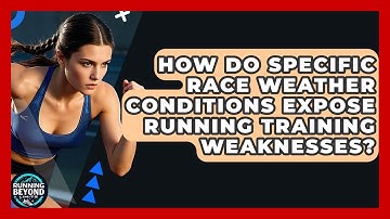 How Do Specific Race Weather Conditions Expose Running Training Weaknesses? - Running Beyond Limits