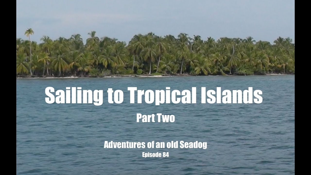 Sailing to Tropical Islands part 2.  Adventures of an old Seadog, ep 84