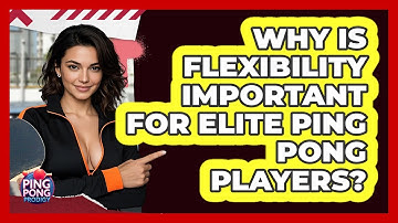 Why Is Flexibility Important For Elite Ping Pong Players? - Ping Pong Prodigy
