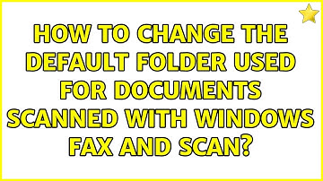 How to change the default folder used for documents scanned with Windows Fax and Scan?