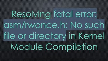 Resolving fatal error: asm/rwonce.h: No such file or directory in Kernel Module Compilation