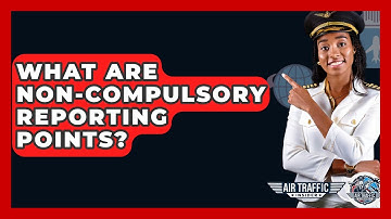What Are Non-compulsory Reporting Points? - Air Traffic Insider