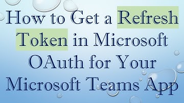 How to Get a Refresh Token in Microsoft OAuth for Your Microsoft Teams App