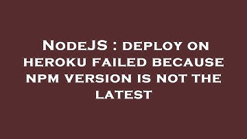 NodeJS : deploy on heroku failed because npm version is not the latest