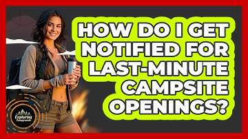 How Do I Get Notified For Last-minute Campsite Openings? - Exploring Campgrounds