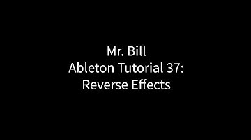 Mr. Bill - Ableton Tutorial 37: Reverse Effects
