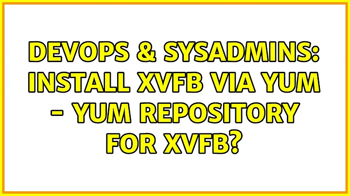 DevOps & SysAdmins: Install Xvfb via yum - yum repository for Xvfb? (4 Solutions!!)