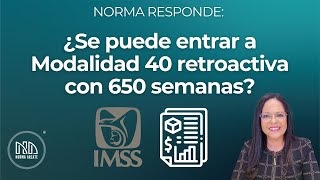 Norma Responde Se Puede Entrar A Modalidad 40 Retroactiva Con 650 Semanas?