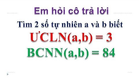 Toán nâng cao lớp 6. Tìm hai số tự nhiên a và b biết ƯCLN(a,b)=3 và BCNN(a,b)=84