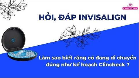 Cách kiểm tra độ khít sát của khay Invisalign khi niềng răng bằng khay trong suốt