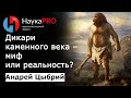 Дикари каменного века: миф или реальность? | Лекции по археологии – Андрей Цыбрий | Научпоп