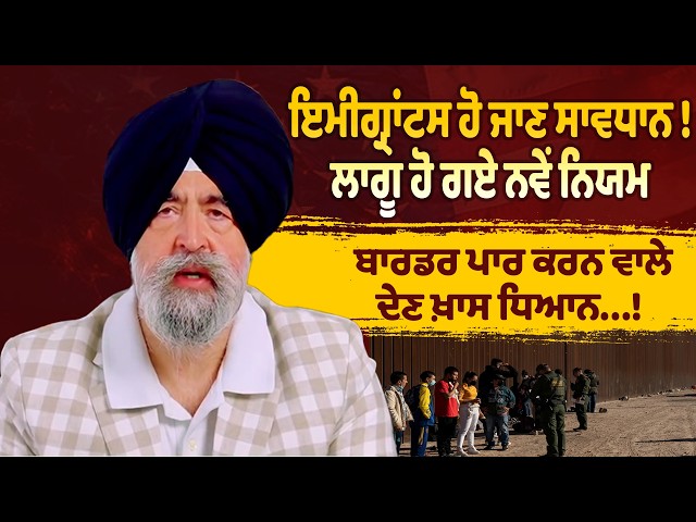 ਇਮੀਗ੍ਰਾਂਟਸ ਹੋ ਜਾਣ ਸਾਵਧਾਨ! , ਲਾਗੂ ਹੋ ਗਏ ਨਵੇਂ ਨਿਯਮ  , ਬਾਰਡਰ ਪਾਰ ਕਰਨ ਵਾਲੇ ਦੇਣ ਖ਼ਾਸ ਧਿਆਨ...!