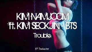 Trouble - Kim Namjoom ft. Kim Seokjin BTS | Tradução