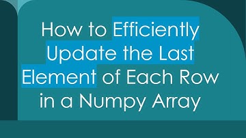 How to Efficiently Update the Last Element of Each Row in a Numpy Array