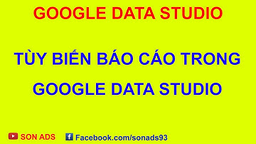 Tùy Biến Báo Cáo Trong Google Data Studio/ Custom Google Data Studio Report