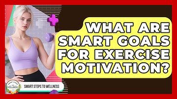 What Are SMART Goals For Exercise Motivation? - Smart Steps to Wellness