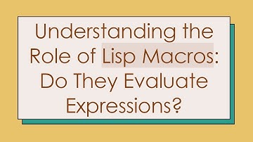 Understanding the Role of Lisp Macros: Do They Evaluate Expressions?