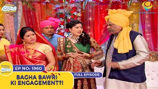 Ep 1960  Bagha Bawri Ki Engagement?! | Taarak Mehta Ka Ooltah Chashmah | Full Episode | तारक मेहता