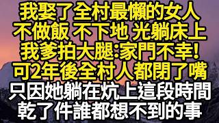 我娶了全村最懶的女人，不做飯 不下地 光躺床上，我爹拍大腿：家門不幸，可2年後全村人都閉了嘴，只因她躺在炕上這段時間，乾了件誰都想不到的事 #故事#悬疑#人性#刑事#人生故事#生活哲學#為人哲學