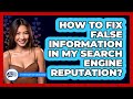 How To Fix False Information In My Search Engine Reputation? - Everyday-Networking