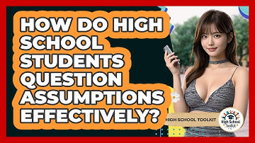 How Do High School Students Question Assumptions Effectively? - High School Toolkit