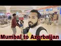 Mumbai to azerbaijan  travel vlog