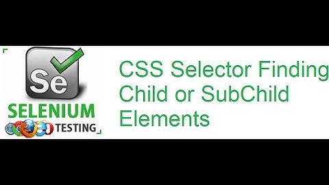 Selenium Class 28: CSS Selector Finding Child or SubChild Elements