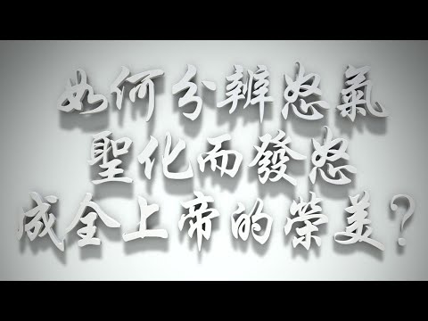 ＃如何分辨怒氣，聖化而發怒成全上帝的榮美❓（感情聖化要理問答243問）