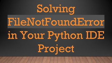 Solving FileNotFoundError in Your Python IDE Project
