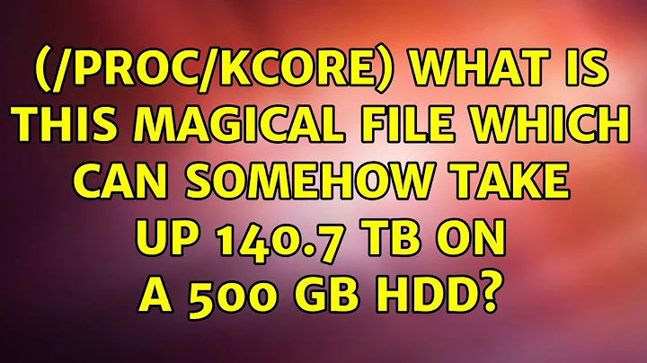 Ubuntu: (/proc/kcore) What is this magical file which can somehow take up 140.7 TB on a 500 GB HDD?