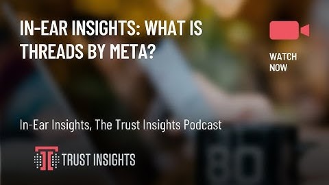 In-Ear Insights: What is Threads by Meta?