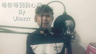 Video thumbnail of "Uliezzr — 等你等到我心痛 / deng ni deng dao wo xin tong ( cover )"