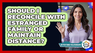 Should I Reconcile With Estranged Family Or Maintain Distance? - Better Family Relationships