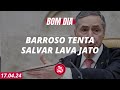 Bom dia 247 barroso tenta salvar a lava jato 17424