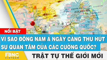 Vì sao Đông Nam Á ngày càng thu hút sự quan tâm của các cường quốc? | Trật tự thế giới mới 4/8, FBNC
