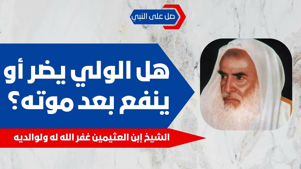 هل الولي يضر أو ينفع بعد موته؟ - الشيخ إبن العثيمين