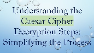 Understanding the Caesar Cipher Decryption Steps: Simplifying the Process