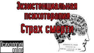 Страх Смерти [Экзистенциальная психотерапия]