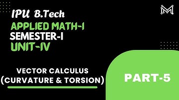 Curvature & Torsion | Vector Calculus | B.Tech. | Semester-I | Unit-4 | Part-5 | IPU