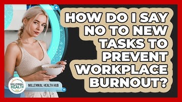 How Do I Say No To New Tasks To Prevent Workplace Burnout? - Millennial Health Hub