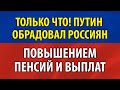 ТОЛЬКО ЧТО! ПУТИН ОБРАДОВАЛ РОССИЯН ПОВЫШЕНИЕМ ПЕНСИЙ И ВЫПЛАТ!