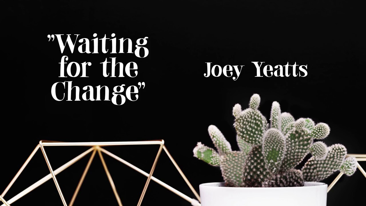 waiting-for-the-change-joey-yeatts-youtube