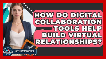 How Do Digital Collaboration Tools Help Build Virtual Relationships? | Get Linked Together News