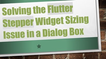 Solving the Flutter Stepper Widget Sizing Issue in a Dialog Box