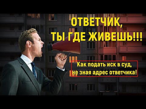 Как подать иск в суд, когда не знаешь адрес ответчика (финт ушами)!